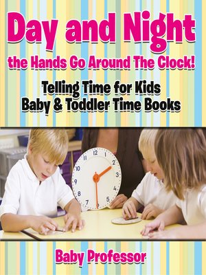cover image of Day and Night the Hands Go Around the Clock! Telling Time for Kids--Baby & Toddler Time Books
